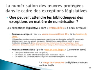 Au niveau européen	Initiative I2010 Digital Librairies de la Commission européenne (dans le cadre d’Europeana)Depuis 2006, travaux du High Level Expert Group sur les aspects juridiques de la numérisation