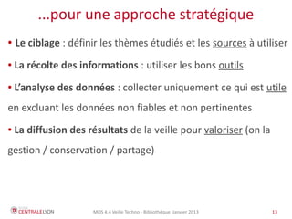 MOS 4.4 Veille Techno - Bibliothèque Janvier 2015 13
« L'information scientifique et
technique (IST) regroupe
l'ensemble des informations
produites par la recherche et
nécessaires à l'activité
scientifique comme à l'industrie »
(Ministère de l'Enseignement supérieur)
L'Information Scientifique et Technique ?
 