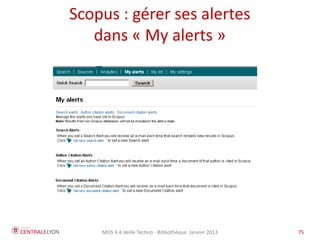 MOS 4.4 Veille Techno - Bibliothèque Janvier 2015 75
Moteurs de recherche et IST
Utiliser des moteurs spécialisés permet :
- de limiter le « bruit » dans les résultats de recherche
- de rechercher dans des bases indexées uniquement
par ces moteurs (« web invisible » sinon)
- de disposer de fonctions supplémentaires
(classement par nombre de citation, export des
références, cartographie de collaboration)
 