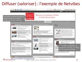 MOS 4.4 Veille Techno - Bibliothèque Janvier 2015 92
Diffuser (valoriser) : l'exemple de Netvibes
92
http://www.netvibes.com/ensci#Accueil
=> vos flux, éventuellement
catégorisés, des liens, des notes,
des documents encapsulés.
Vous pouvez utiliser Netvibes en
mode privé pour vos autres
veilles, ou un autre outil mais...
 