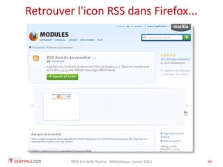 Retrouver l'icon RSS dans Firefox...




         MOS 4.4 Veille Techno - Bibliothèque Janvier 2012   34
 