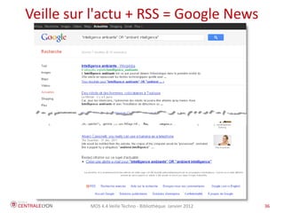 Veille sur l'actu + RSS = Google News




          MOS 4.4 Veille Techno - Bibliothèque Janvier 2012   36
 