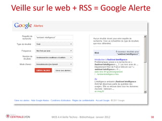 Veille sur le web + RSS = Google Alerte




           MOS 4.4 Veille Techno - Bibliothèque Janvier 2012   38
 