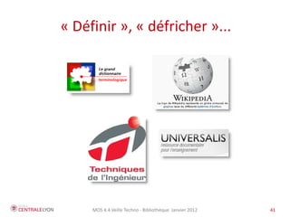 « Définir », « défricher »...




     MOS 4.4 Veille Techno - Bibliothèque Janvier 2012   41
 