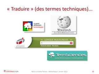 « Traduire » (des termes techniques)...




           MOS 4.4 Veille Techno - Bibliothèque Janvier 2012   42
 
