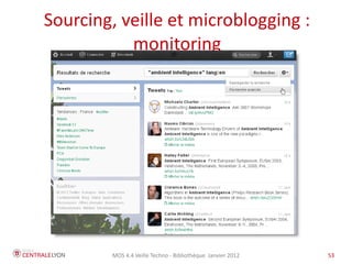 Sourcing, veille et microblogging :
           monitoring




        MOS 4.4 Veille Techno - Bibliothèque Janvier 2012   53
 