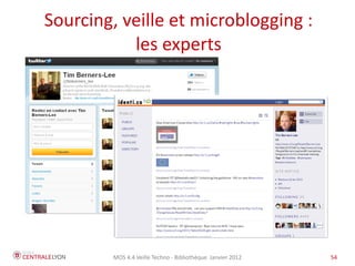 Sourcing, veille et microblogging :
           les experts




        MOS 4.4 Veille Techno - Bibliothèque Janvier 2012   54
 