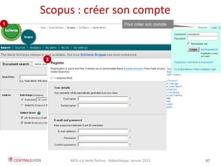 Scopus : créer son compte
1                                        Pour créer son compte




     2




         MOS 4.4 Veille Techno - Bibliothèque Janvier 2012       67   67
 