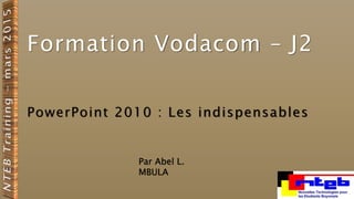 Formation Vodacom – J2
PowerPoint 2010 : Les indispensables
Par Abel L.
MBULA
 