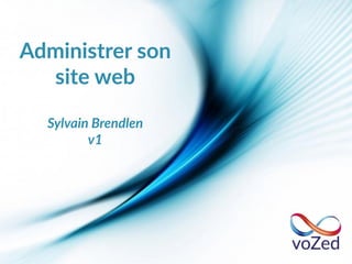 Administrer son
site web
Sylvain Brendlen
v1
 