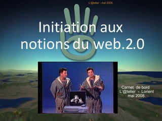 Initiation aux  notions du web.2.0 Carnet  de bord  L’@telier  -  Lorient mai 2008. L'@telier - mai 2008. 