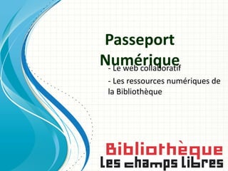 Passeport
Numérique
 - Le web collaboratif
  - Les ressources numériques de
  la Bibliothèque
 