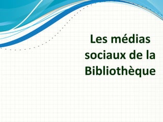Les médias
sociaux de la
Bibliothèque
 