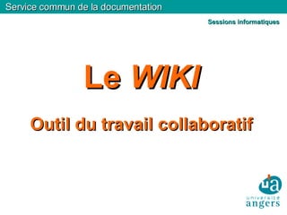 Service commun de la documentation Le  WIKI Outil du travail collaboratif Sessions informatiques 