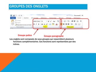 GROUPES DES ONGLETS
Les onglets sont composés de sous groupes qui rassemblent plusieurs
fonctions complémentaires. Ces fonctions sont représentées par des
icônes.
Groupe police Groupe paragraphe
 