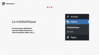 La médiathèque
Ici vous pouvez administrer
tous les médias présents sur
votre site (photo, vidéo, icon...)
 