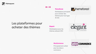 Les plateformes pour
acheter des thèmes
Themeforest
Marketplace principale
pour acheter des
thèmes pour tout type
de site
Elegant
Marketplace pour les
thèmes utilisant DIVI
WooCommerce
Principalement utilisé
pour les sites e-
commerce
 