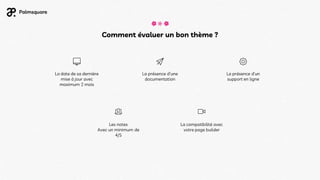 La compatibilité avec
votre page builder
Les notes
Avec un minimum de
4/5
La date de sa dernière
mise à jour avec
maximum 2 mois
La présence d’une
documentation
La présence d’un
support en ligne
Comment évaluer un bon thème ?
 