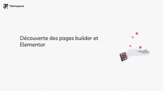 Découverte des pages builder et
Elementor
 