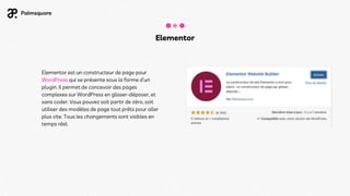 Elementor est un constructeur de page pour
WordPress qui se présente sous la forme d’un
plugin. Il permet de concevoir des pages
complexes sur WordPress en glisser-déposer, et
sans coder. Vous pouvez soit partir de zéro, soit
utiliser des modèles de page tout prêts pour aller
plus vite. Tous les changements sont visibles en
temps réel.
Elementor
 