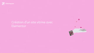Création d’un site vitrine avec
Elementor
 