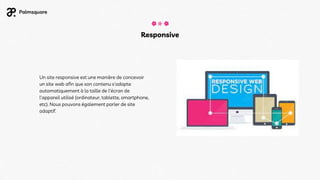 Un site responsive est une manière de concevoir
un site web afin que son contenu s'adapte
automatiquement à la taille de l'écran de
l'appareil utilisé (ordinateur, tablette, smartphone,
etc). Nous pouvons également parler de site
adaptif.
Responsive
 