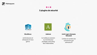 3 plugins de sécurité
Wordfence Askimet Limit Login Attempts
Reloaded
antimalware et
attaques en tous
genre
la meilleure solution
au monde pour
protéger votre blog
des indésirables.
Limitez le nombre de
connection par
adresses IP
 