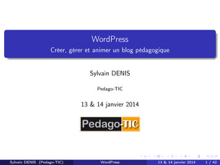 WordPress
Créer, gérer et animer un blog pédagogique

Sylvain DENIS
Pedago-TIC

13 & 14 janvier 2014

Sylvain DENIS (Pedago-TIC)

WordPress

13 & 14 janvier 2014

1 / 42

 