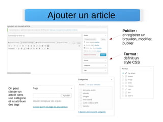 Ajouter un article
Publier :
enregistrer un
brouillon, modifier,
publier
Format :
définit un
style CSS
On peut
classer un
article dans
une catégorie
et lui attribuer
des tags
 