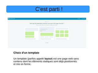 C'est parti !
Choix d'un template
Un template (parfois appelé layout) est une page web sans
contenu dont les éléments statiques sont déjà positionnés
et mis en forme.
 