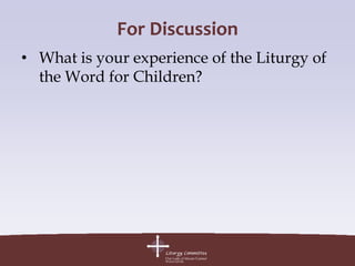 For Discussion
• What is your experience of the Liturgy of
  the Word for Children?
 