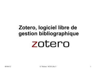 Zotero, logiciel libre de
           gestion bibliographique




06/04/12           E. Nelson - SCD Lille 3   1
 
