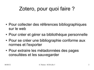 Zotero, pour quoi faire ?

 ●   Pour collecter des références bibliographiques
     sur le web
 ●   Pour créer et gérer sa...