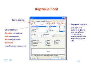 Картица  Font Врста фонта Стил фонта: ( Regular  - нормално Italic  - искошено Bold  - подебљано Bold Italic  –  подебљано и   искошено) Величина фонта (ако жељена величина фонта није понуђена ,  укуцати је и притиснути  Enter  или кликнути   на  OK) 