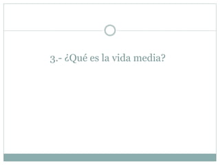 3.- ¿Qué es la vida media?