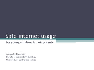 Safe internet usage for young children & their parents Alexander Katzmaier Faculty of Science & Technology University of Central Lancashire 