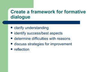 Create a framework for formative dialogue clarify understanding identify success/best aspects determine difficulties with reasons discuss strategies for improvement reflection 