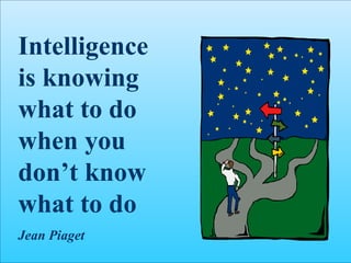 Intelligence is knowing what to do when you don’t know what to do Jean Piaget 
