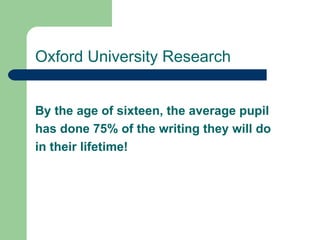 By the age of sixteen, the average pupil has done 75% of the writing they will do  in their lifetime! Oxford University Research 