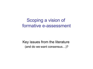 Scoping a vision of  formative e-assessment Key issues from the literature  (and do we want consensus…)? 