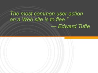 The most common user action on a Web site is to flee.”— Edward Tufte