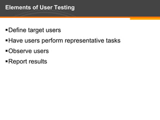 Elements of User TestingDefine target usersHave users perform representative tasksObserve usersReport results