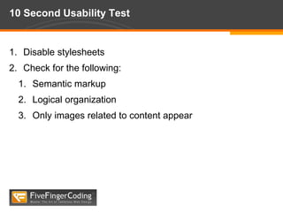 10 Second Usability TestDisable stylesheetsCheck for the following:Semantic markupLogical organizationOnly images related to content appear