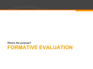Formative EvaluationWhat’s the purpose?