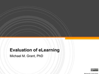Evaluation of eLearning,[object Object],Michael M. Grant, PhD,[object Object],Michael M. Grant 2010,[object Object]