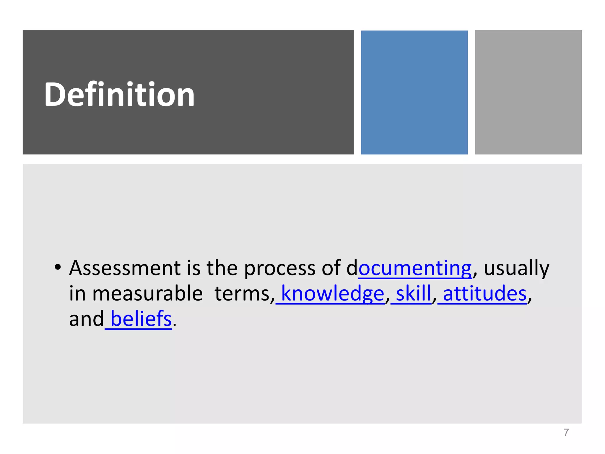 Definition
• Assessment is the process of documenting, usually
in measurable terms, knowledge, skill, attitudes,
and beliefs.
7
 
