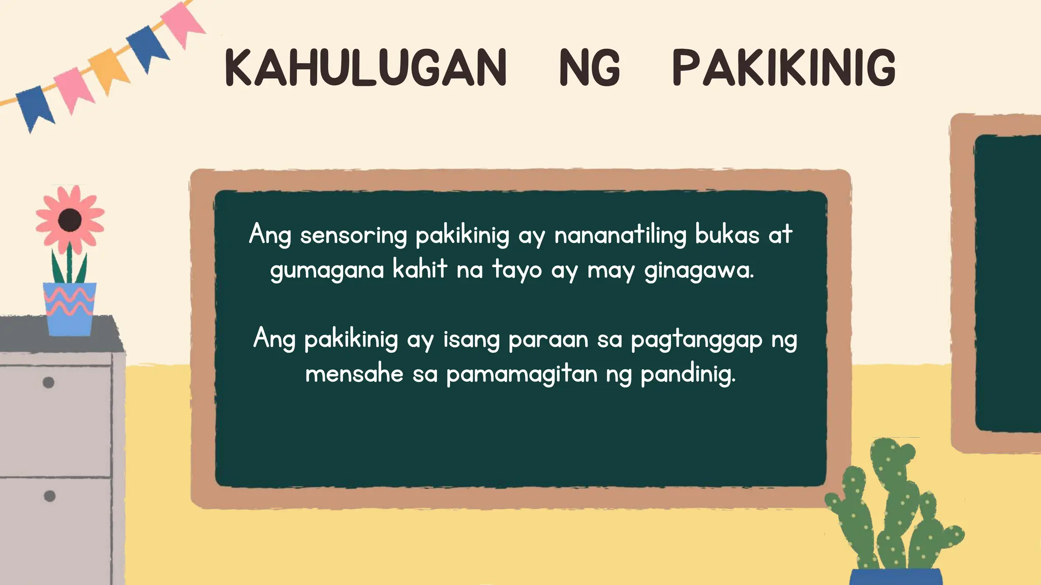 KAHULUGAN NG PAKIKINIG
Ang sensoring pakikinig ay nananatiling bukas at
gumagana kahit na tayo ay may ginagawa.
Ang pakikinig ay isang paraan sa pagtanggap ng
mensahe sa pamamagitan ng pandinig.
 