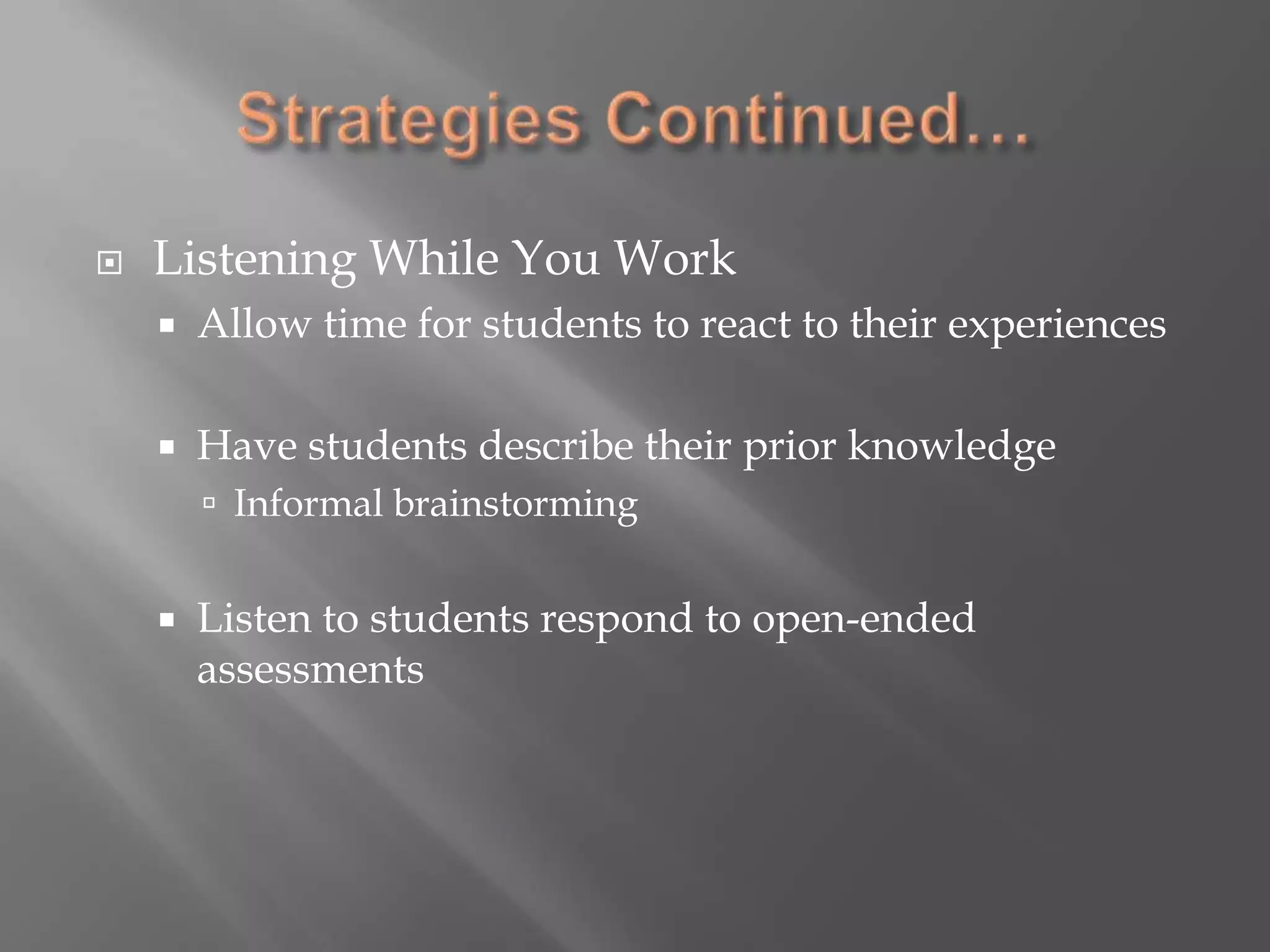 Strategies Continued…Listening While You WorkAllow time for students to react to their experiencesHave students describe their prior knowledgeInformal brainstormingListen to students respond to open-ended assessments