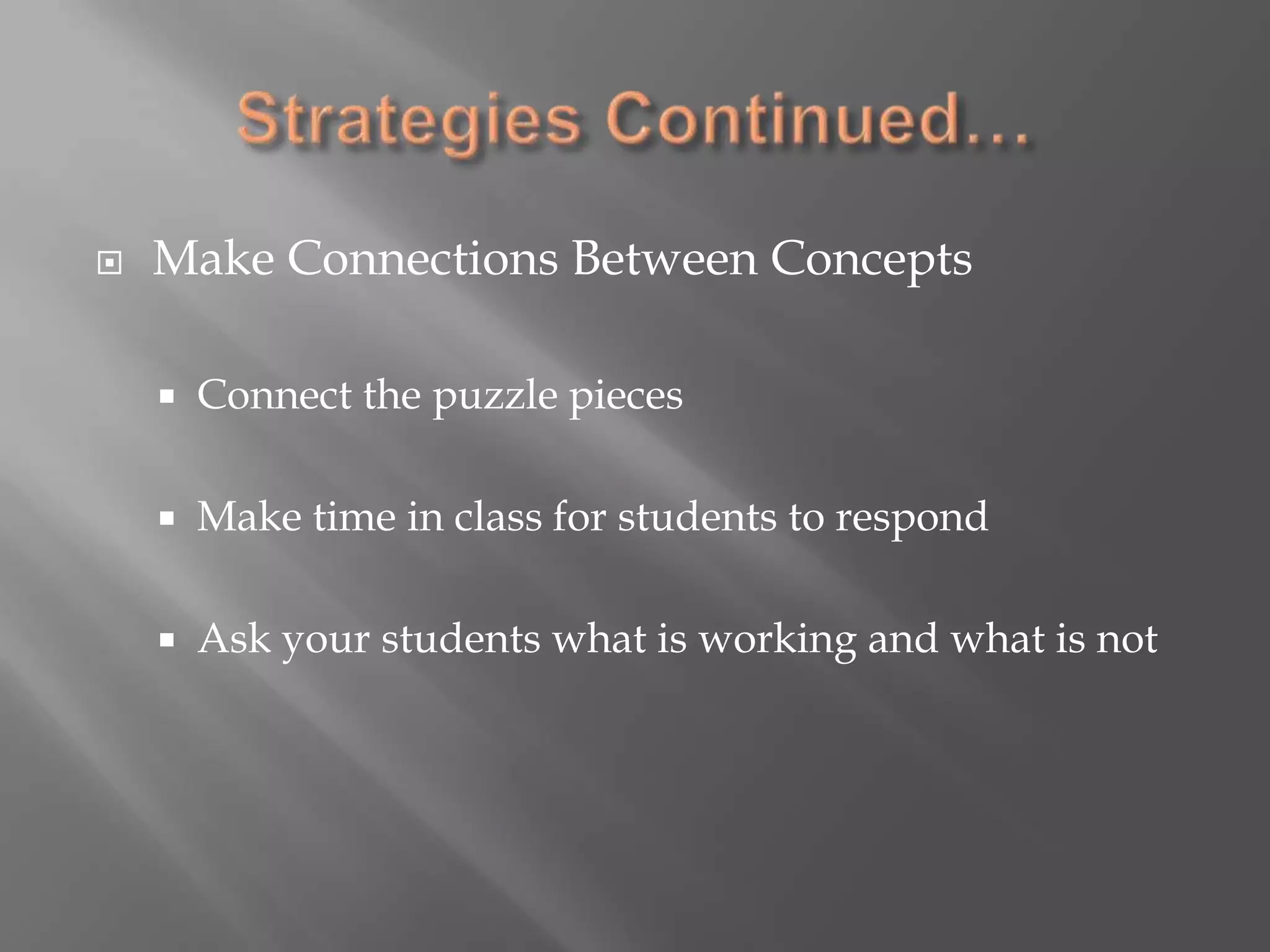 Strategies Continued…Make Connections Between ConceptsConnect the puzzle piecesMake time in class for students to respondAsk your students what is working and what is not