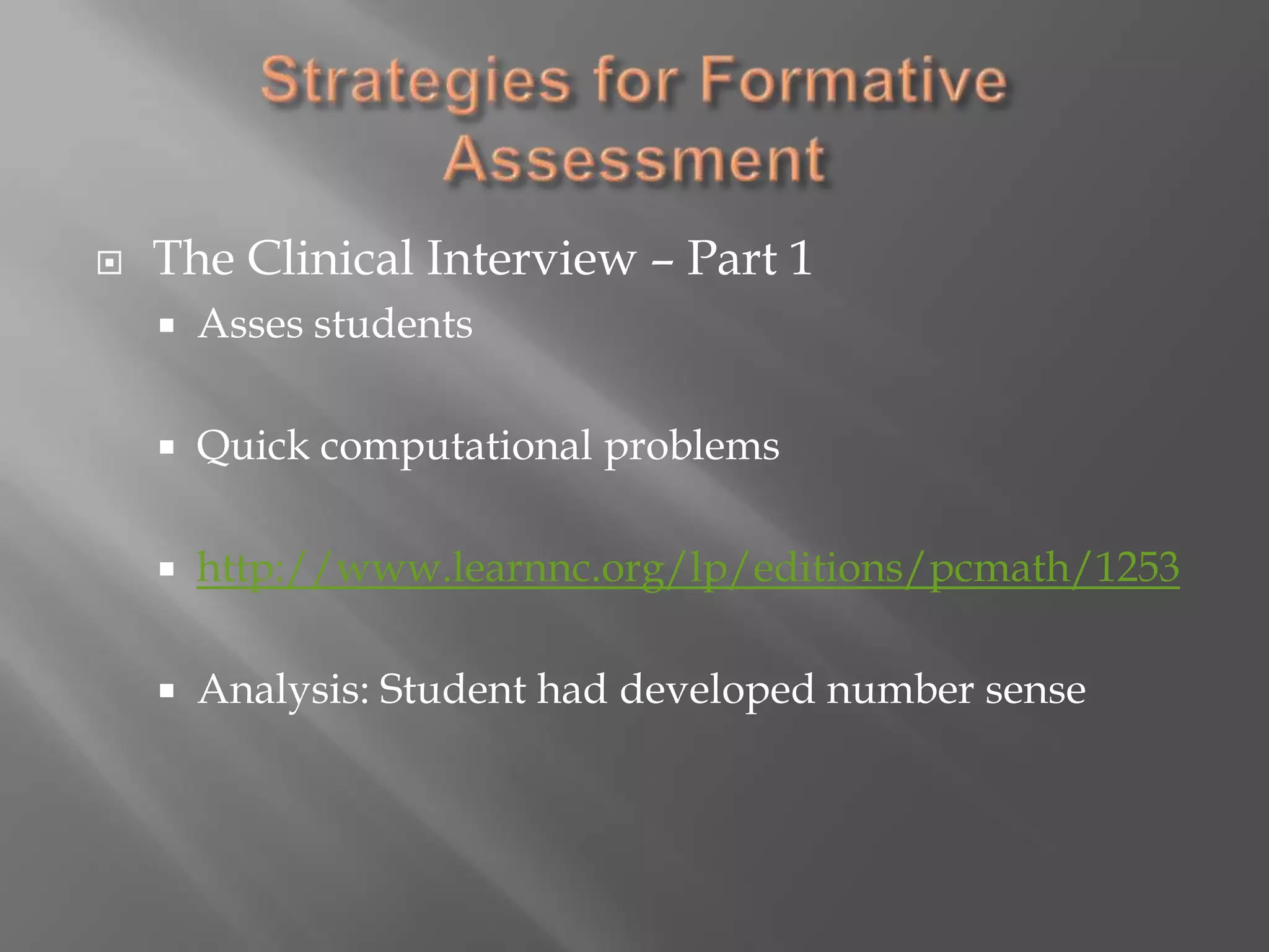 Strategies for Formative AssessmentThe Clinical Interview – Part 1Asses studentsQuick computational problemshttp://www.learnnc.org/lp/editions/pcmath/1253Analysis: Student had developed number sense